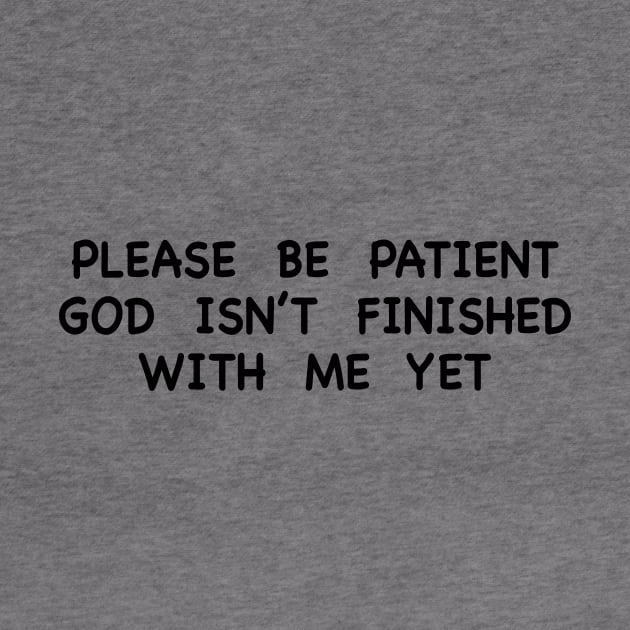 PLEASE BE PATIENT GOD ISN’T FINISHED WITH ME YET by TheCosmicTradingPost